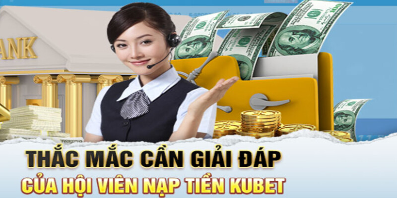 Một vài thắc mắc về Nạp tiền Kubet88 từ hội viên